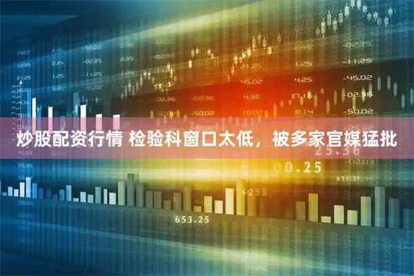 炒股配资行情 检验科窗口太低，被多家官媒猛批