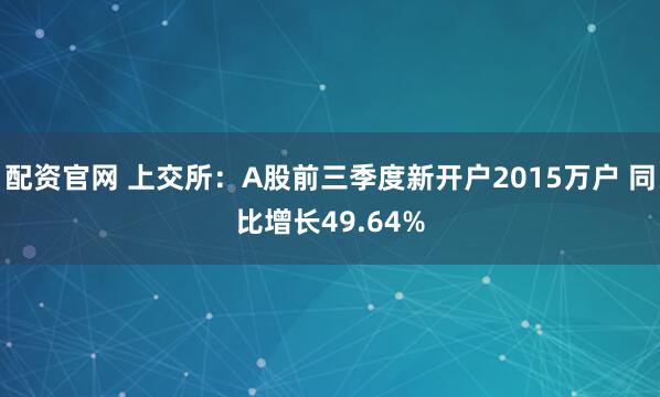 配资官网 上交所：A股前三季度新开户2015万户 同比增长49.64%